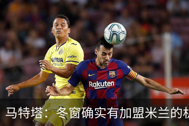 马特塔：冬窗确实有加盟米兰的机会但已成为过去，现在专注于法国